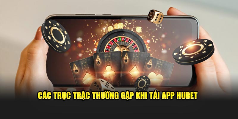 Các trục trặc thường gặp khi tải app Hubet