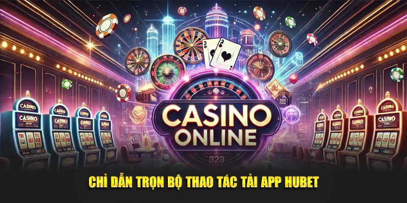 Chỉ dẫn trọn bộ thao tác tải app Hubet