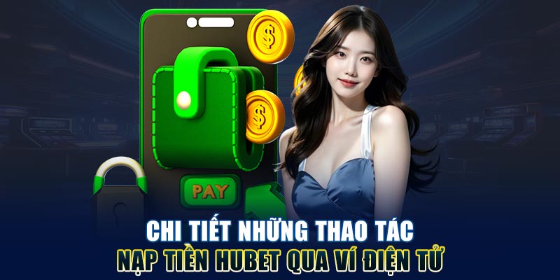 Chi tiết những thao tác nạp tiền Hubet qua ví điện tử