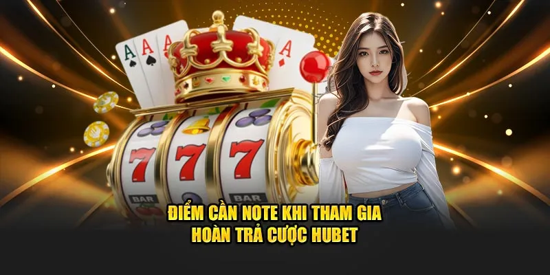 Điểm cần note khi tham gia hoàn trả cược Hubet