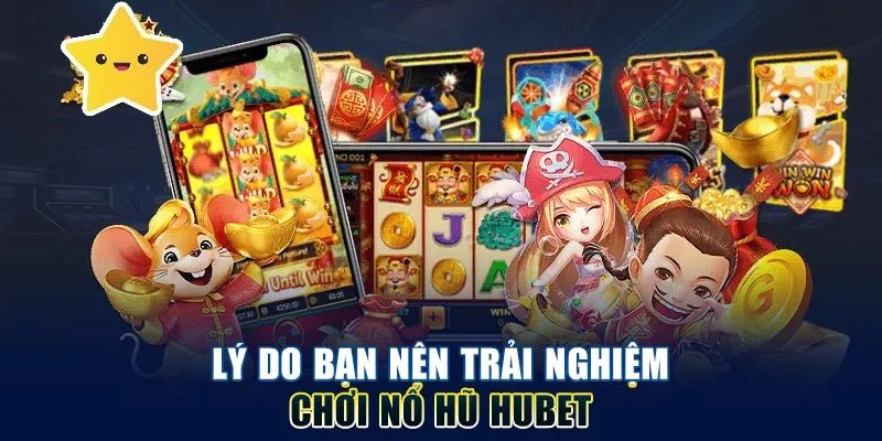 Lý do bạn nên trải nghiệm chơi nổ hũ hubet