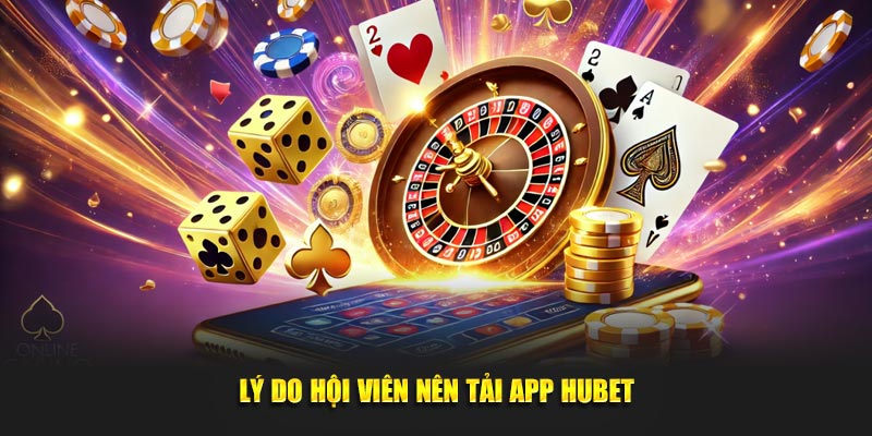 Lý do hội viên nên tải app Hubet về smartphone