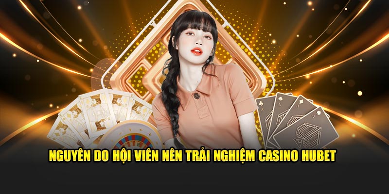 Nguyên do hội viên nên trải nghiệm casino Hubet