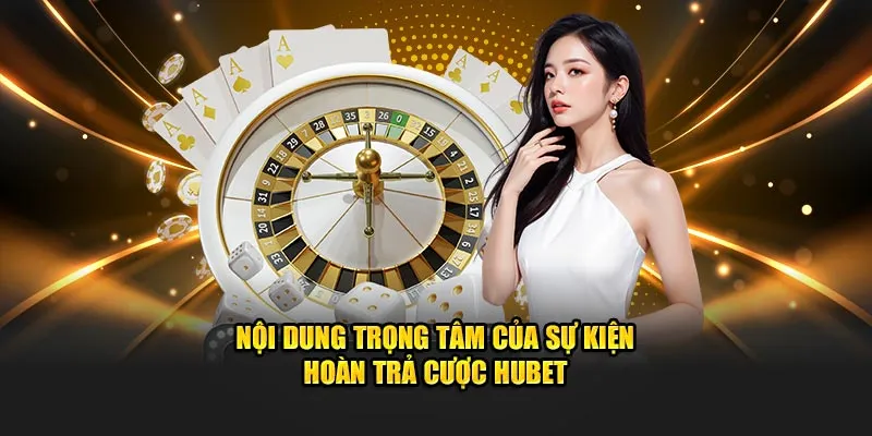 Nội dung trọng tâm của sự kiện hoàn trả cược Hubet