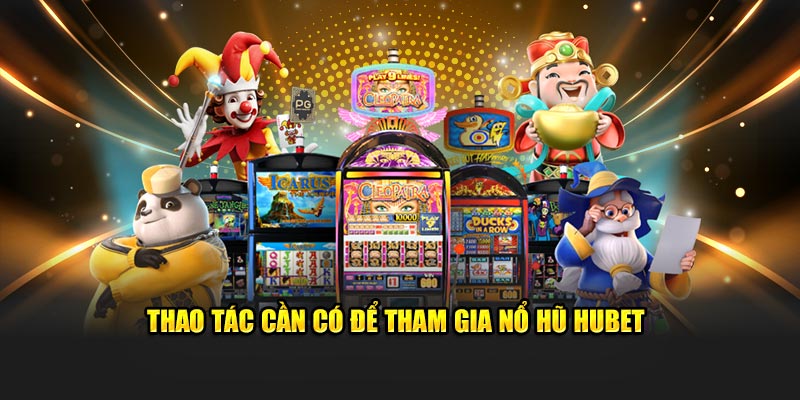 Thao tác cần có để tham gia nổ hũ Hubet