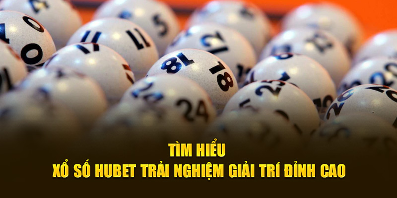 Tìm hiểu xổ số hubet trải nghiệm giải trí đỉnh cao