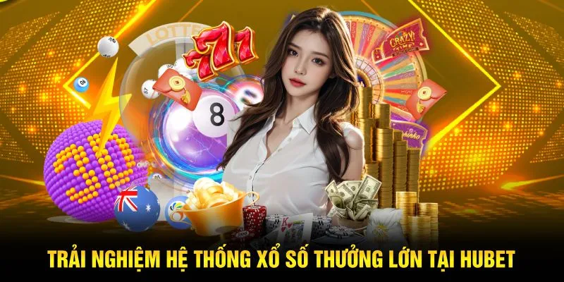 Trải nghiệm hệ thống xổ số thưởng lớn tại Hubet