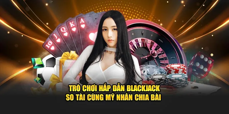 Trò chơi hấp dẫn Blackjack so tài cùng mỹ nhân chia bài