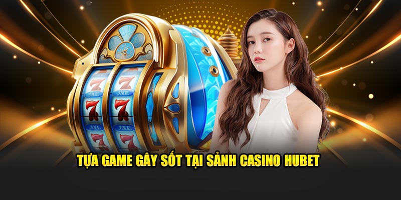 Tựa game gây sốt tại sảnh casino Hubet