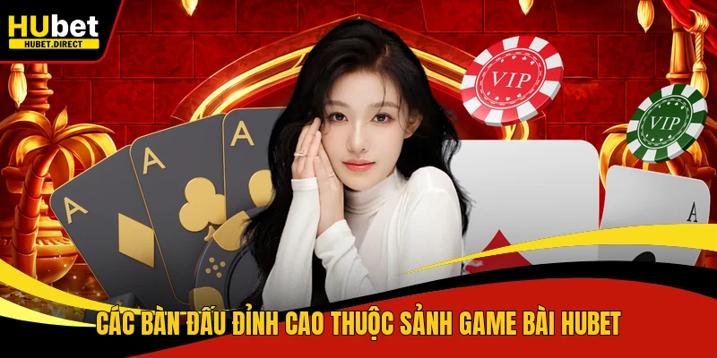 Các bàn đấu đỉnh cao thuộc sảnh game bài Hubet