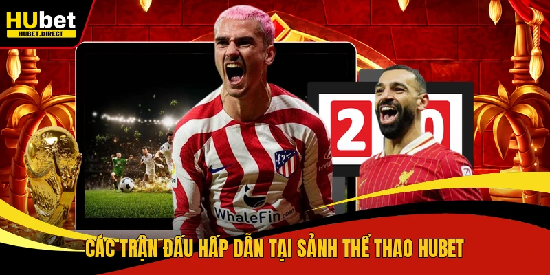 Các trận đấu hấp dẫn tại sảnh thể thao Hubet