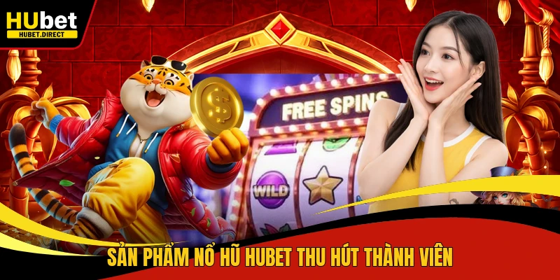 Sản phẩm nổ hũ Hubet thu hút thành viên