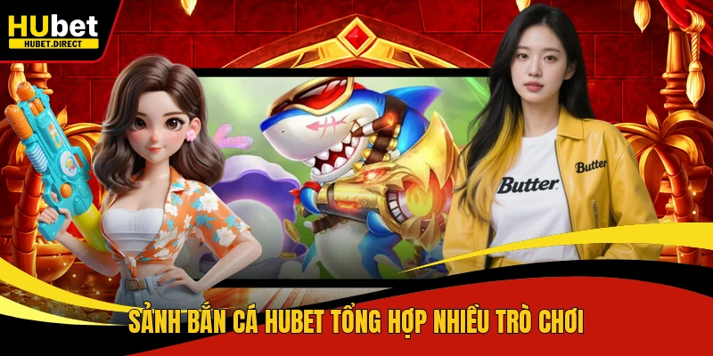 Sảnh bắn cá Hubet tổng hợp nhiều trò chơi